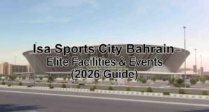 Isa Sports City: 2026 Guide to Bahrain’s Elite Facilities